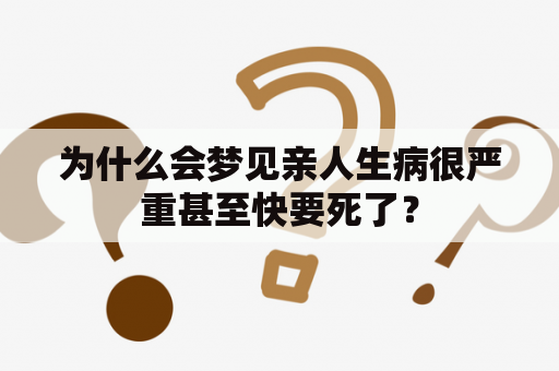 为什么会梦见亲人生病很严重甚至快要死了？