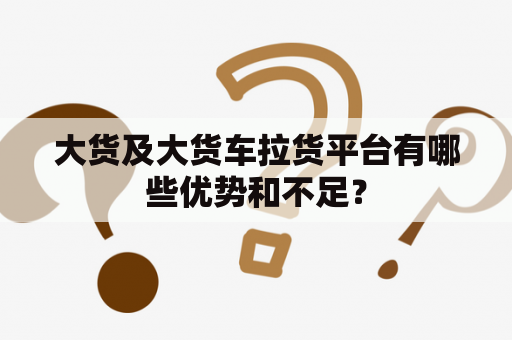 大货及大货车拉货平台有哪些优势和不足？