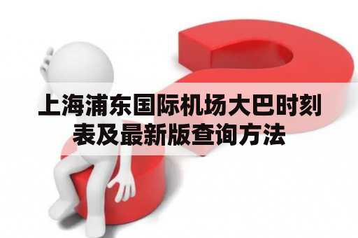 上海浦东国际机场大巴时刻表及最新版查询方法