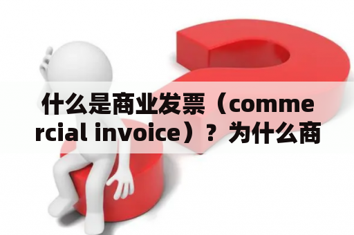 什么是商业发票（commercial invoice）？为什么商业发票在进出口贸易中如此重要？