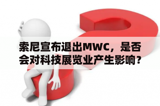 索尼宣布退出MWC，是否会对科技展览业产生影响？