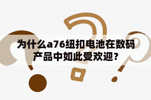 为什么a76纽扣电池在数码产品中如此受欢迎？