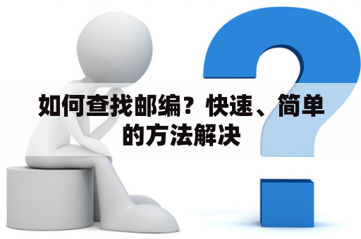 如何查找邮编？快速、简单的方法解决