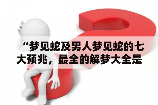 “梦见蛇及男人梦见蛇的七大预兆，最全的解梦大全是什么？”