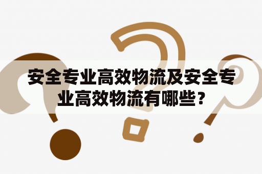 安全专业高效物流及安全专业高效物流有哪些？