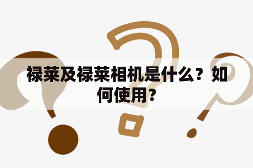 禄莱及禄莱相机是什么？如何使用？