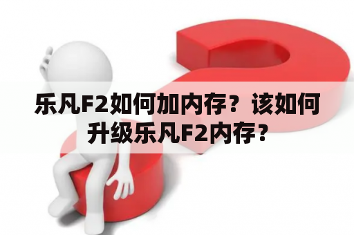 乐凡F2如何加内存？该如何升级乐凡F2内存？