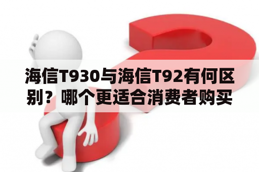 海信T930与海信T92有何区别？哪个更适合消费者购买？