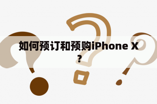 如何预订和预购iPhone X？