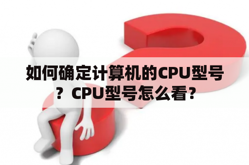 如何确定计算机的CPU型号？CPU型号怎么看？