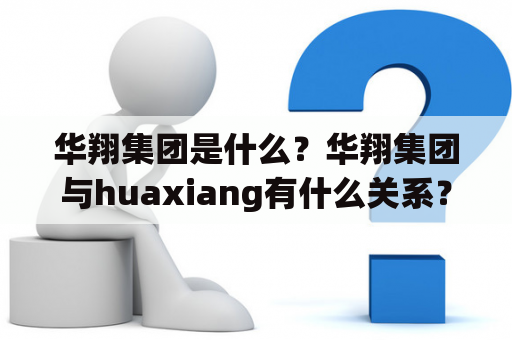 华翔集团是什么？华翔集团与huaxiang有什么关系？