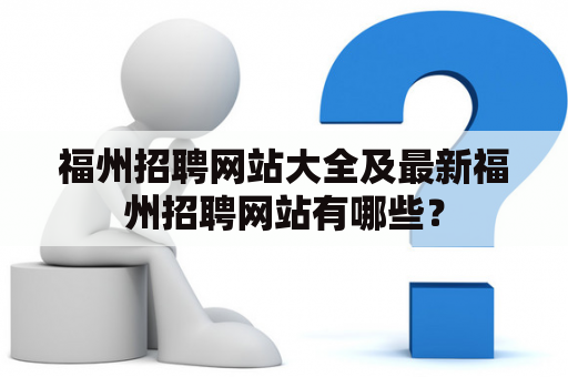 福州招聘网站大全及最新福州招聘网站有哪些？