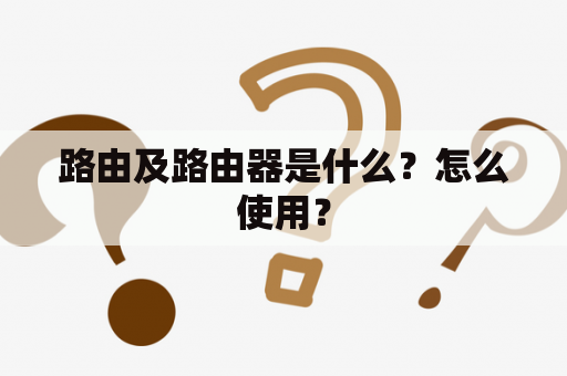 路由及路由器是什么？怎么使用？