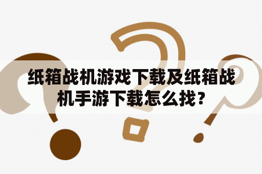 纸箱战机游戏下载及纸箱战机手游下载怎么找？