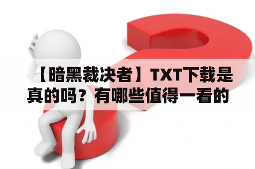 【暗黑裁决者】TXT下载是真的吗？有哪些值得一看的地方？