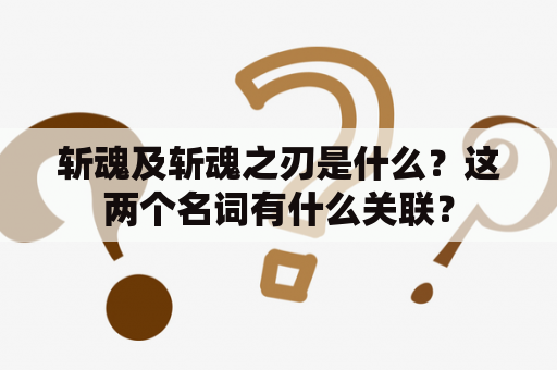 斩魂及斩魂之刃是什么？这两个名词有什么关联？