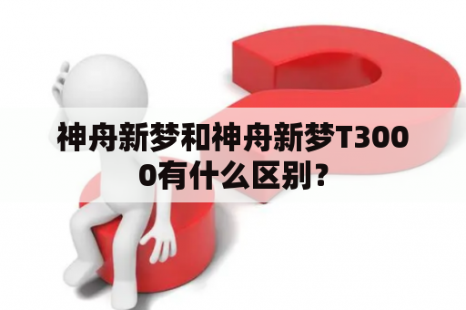 神舟新梦和神舟新梦T3000有什么区别？