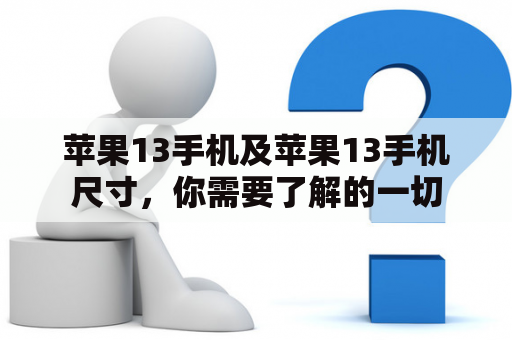 苹果13手机及苹果13手机尺寸，你需要了解的一切