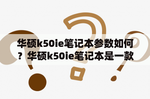 华硕k50ie笔记本参数如何？华硕k50ie笔记本是一款上市已久的笔记本电脑，它使用的是英特尔酷睿2双核处理器，性能较为中规中矩。其拥有15.6英寸高清大屏幕，分辨率可以达到1366*768，展示效果十分清晰。此外，该笔记本的显卡是NVIDIA GeForce GT 415M，内存大小为4GB，硬盘容量为500GB。其还提供了摄像头、蓝牙等常用功能，支持WiFi和Ethernet，带有多种接口（例如传统的VGA、HDMI等），可以满足日常使用的需要。总体而言，华硕k50ie笔记本是一款性价比较高的产品，适合经济实惠、不需要特别高性能的用户购买。