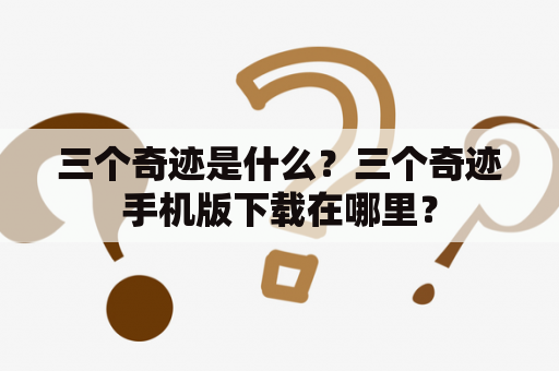 三个奇迹是什么？三个奇迹手机版下载在哪里？