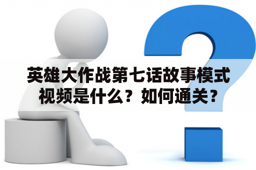 英雄大作战第七话故事模式视频是什么？如何通关？