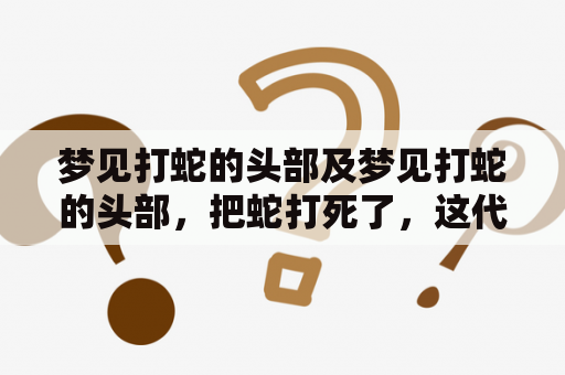 梦见打蛇的头部及梦见打蛇的头部，把蛇打死了，这代表什么？