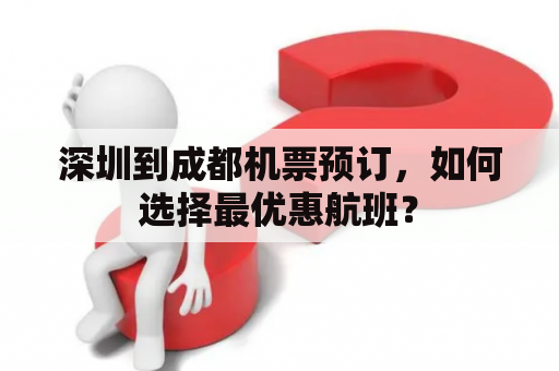 深圳到成都机票预订，如何选择最优惠航班？