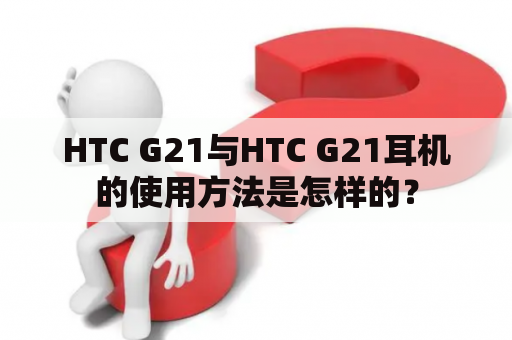 HTC G21与HTC G21耳机的使用方法是怎样的？