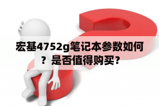 宏基4752g笔记本参数如何？是否值得购买？