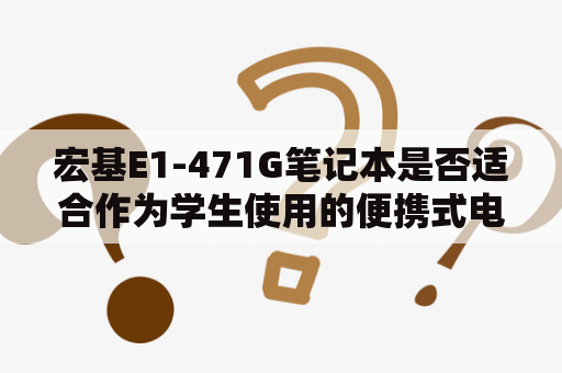 宏基E1-471G笔记本是否适合作为学生使用的便携式电脑？