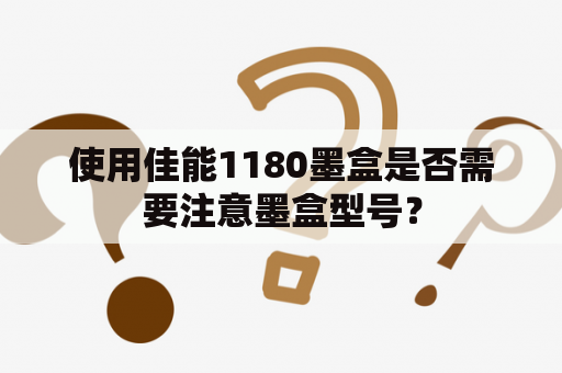 使用佳能1180墨盒是否需要注意墨盒型号？