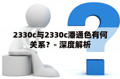 2330c与2330c潘通色有何关系？- 深度解析