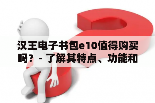 汉王电子书包e10值得购买吗？- 了解其特点、功能和用户评价