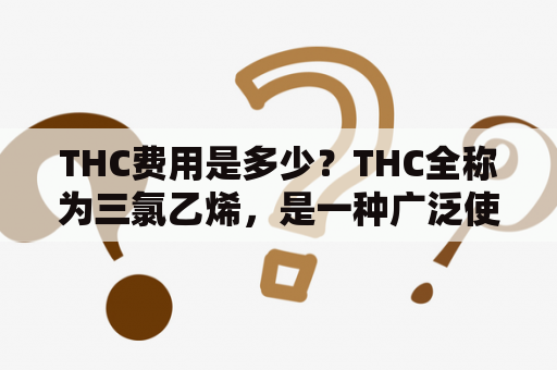 THC费用是多少？THC全称为三氯乙烯，是一种广泛使用的溶剂。在化妆品、医学、工业、建筑等领域中，THC都扮演着重要角色。那么我们来了解一下THC费用及THC费用全称。