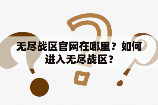 无尽战区官网在哪里？如何进入无尽战区？