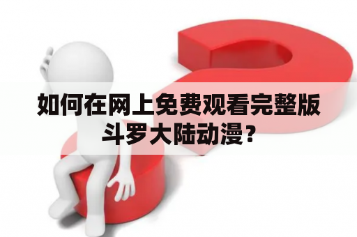 如何在网上免费观看完整版斗罗大陆动漫？