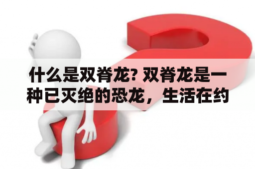 什么是双脊龙? 双脊龙是一种已灭绝的恐龙，生活在约1.5亿年前的侏罗纪时期。它是一种中等大小的植食性恐龙，通常成年体长约3-5米，体重在1-2吨左右。它得名于其背部两条明显的脊椎突起，这两条脊椎突起会逐渐向后延伸，形成双峰状的背脊。而且，双脊龙具有发达的后肢和长长的尾巴，使得它能够快速奔跑和灵活地追逐猎物。