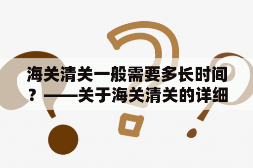 海关清关一般需要多长时间？——关于海关清关的详细流程说明