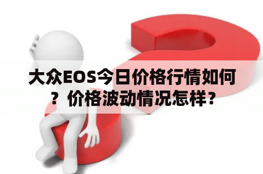 大众EOS今日价格行情如何？价格波动情况怎样？