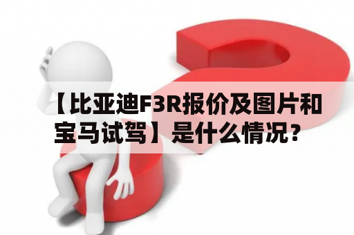 【比亚迪F3R报价及图片和宝马试驾】是什么情况？