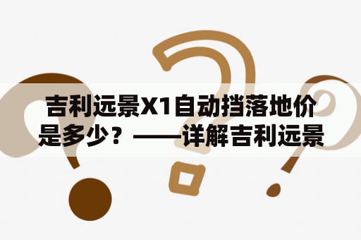 吉利远景X1自动挡落地价是多少？——详解吉利远景X1及其自动挡车型售价