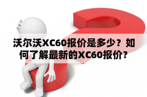 沃尔沃XC60报价是多少？如何了解最新的XC60报价？