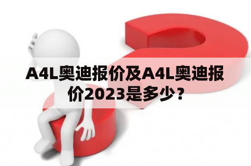 A4L奥迪报价及A4L奥迪报价2023是多少？