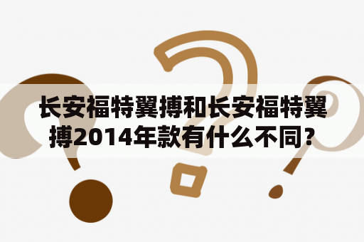 长安福特翼搏和长安福特翼搏2014年款有什么不同？