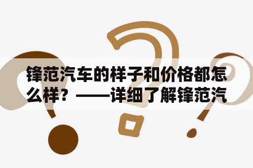 锋范汽车的样子和价格都怎么样？——详细了解锋范汽车及其价格图片