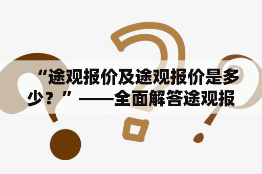 “途观报价及途观报价是多少？”——全面解答途观报价问题