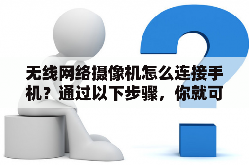 无线网络摄像机怎么连接手机？通过以下步骤，你就可以方便地将无线网络摄像机连接到手机上。