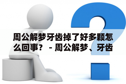 周公解梦牙齿掉了好多颗怎么回事？ - 周公解梦、牙齿、掉落