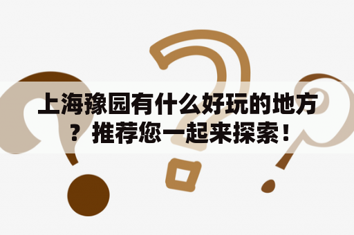 上海豫园有什么好玩的地方？推荐您一起来探索！