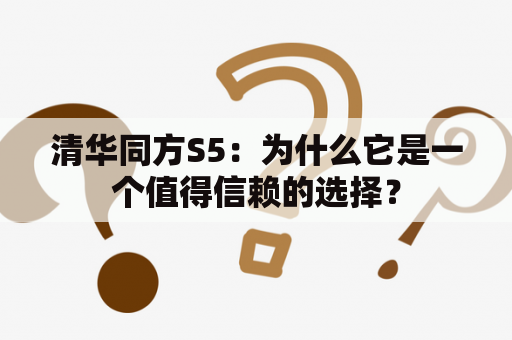 清华同方S5：为什么它是一个值得信赖的选择？